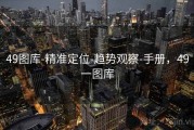 49图库-精准定位-趋势观察-手册，49一图库