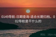 0149导航-日期查询-适合长期归档，002导航是干什么的