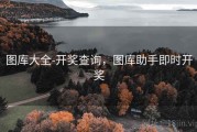 图库大全-开奖查询，图库助手即时开奖