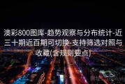 澳彩800图库-趋势观察与分布统计-近三十期近百期可切换-支持筛选对照与收藏(含规则要点)