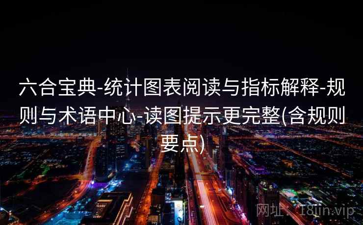 六合宝典-统计图表阅读与指标解释-规则与术语中心-读图提示更完整(含规则要点)