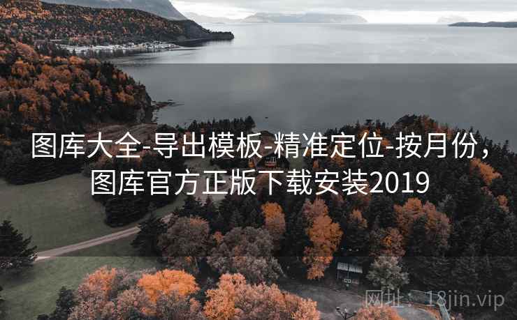 图库大全-导出模板-精准定位-按月份，图库官方正版下载安装2019