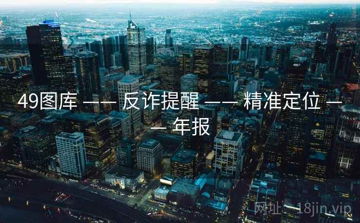 49图库 —— 反诈提醒 —— 精准定位 —— 年报