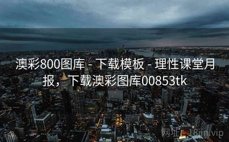 澳彩800图库 - 下载模板 - 理性课堂月报,下载澳彩图库00853tk 澳彩800图库 - 下载模板 - 理性课堂月报,下载澳彩图库00853tk