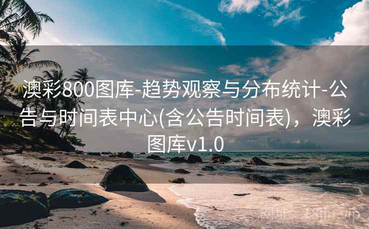 澳彩800图库-趋势观察与分布统计-公告与时间表中心(含公告时间表)，澳彩图库v1.0