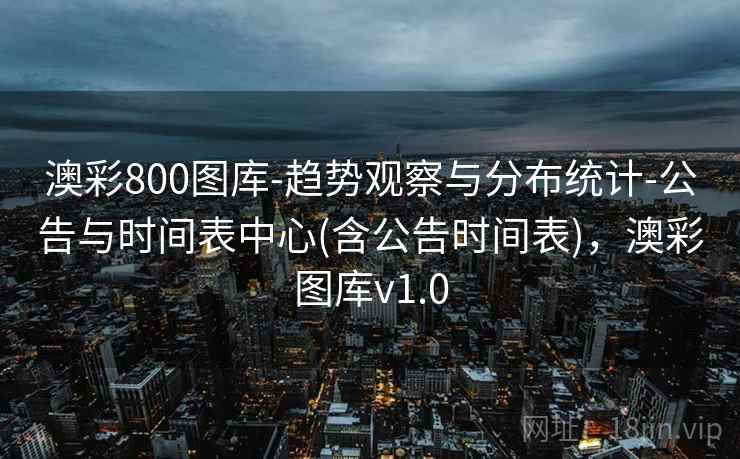 澳彩800图库-趋势观察与分布统计-公告与时间表中心(含公告时间表)，澳彩图库v1.0