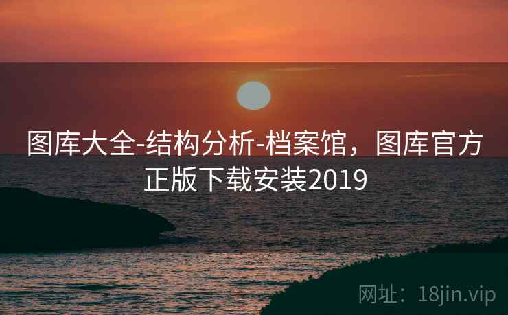 图库大全-结构分析-档案馆，图库官方正版下载安装2019