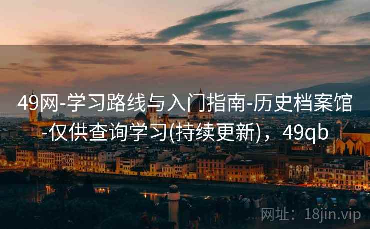 49网-学习路线与入门指南-历史档案馆-仅供查询学习(持续更新)，49qb