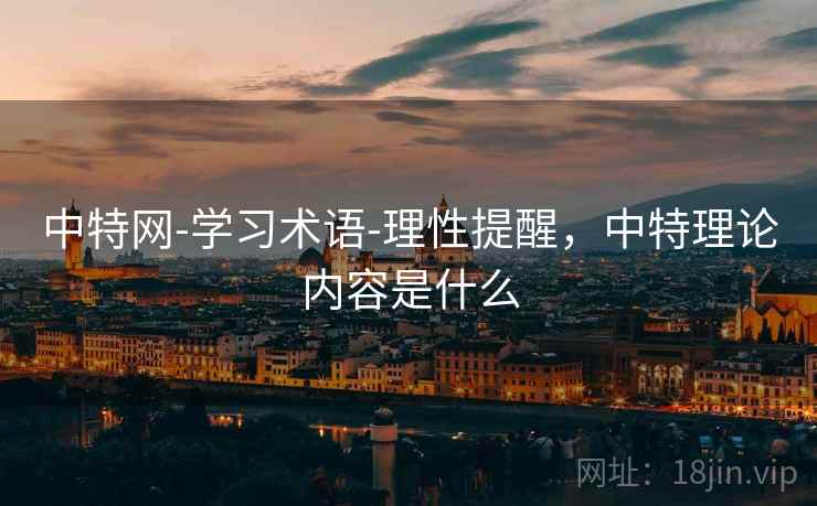 中特网-学习术语-理性提醒，中特理论内容是什么