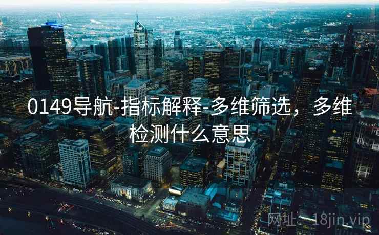 0149导航-指标解释-多维筛选，多维检测什么意思