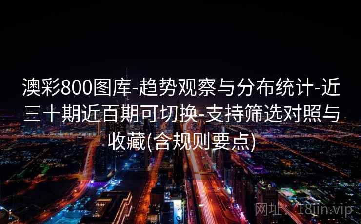 澳彩800图库-趋势观察与分布统计-近三十期近百期可切换-支持筛选对照与收藏(含规则要点)