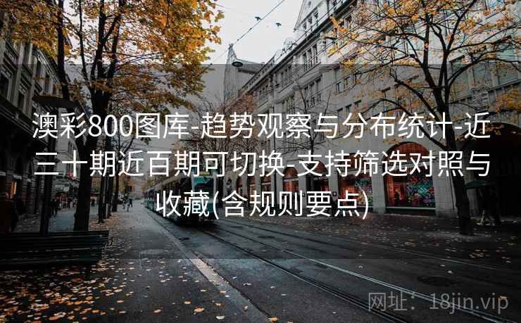 澳彩800图库-趋势观察与分布统计-近三十期近百期可切换-支持筛选对照与收藏(含规则要点)