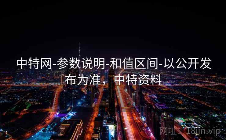 中特网-参数说明-和值区间-以公开发布为准，中特资料